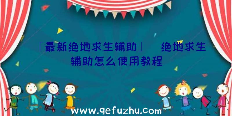 「最新绝地求生辅助」|绝地求生辅助怎么使用教程